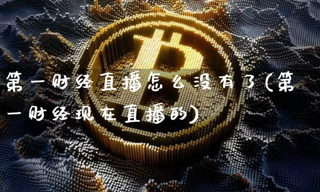 第一财经直播怎么没有了(第一财经现在直播的)_https://www.dcjwmf.com_上期能源_第1张