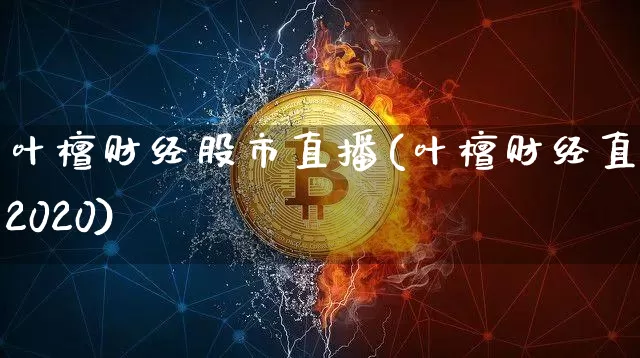 叶檀财经股市直播(叶檀财经直播2020)_https://www.dcjwmf.com_郑商所_第1张