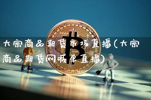 大宗商品期货市场直播(大宗商品期货网喊单直播)_https://www.dcjwmf.com_上期所_第1张
