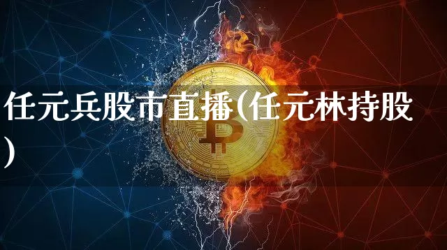 任元兵股市直播(任元林持股)_https://www.dcjwmf.com_广期所_第1张
