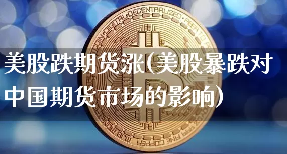 美股跌期货涨(美股暴跌对中国期货市场的影响)_https://www.dcjwmf.com_大商所_第1张