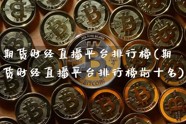 期货财经直播平台排行榜(期货财经直播平台排行榜前十名)_https://www.dcjwmf.com_上期能源_第1张