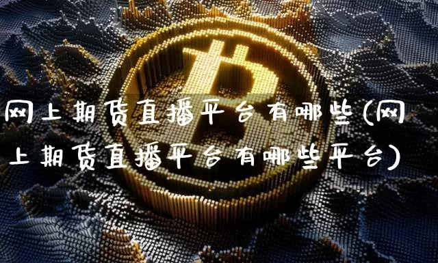 网上期货直播平台有哪些(网上期货直播平台有哪些平台)_https://www.dcjwmf.com_郑商所_第1张