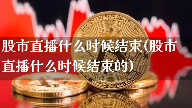 股市直播什么时候结束(股市直播什么时候结束的)_https://www.dcjwmf.com_中金所_第1张