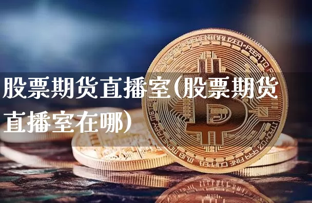 股票期货直播室(股票期货直播室在哪)_https://www.dcjwmf.com_广期所_第1张
