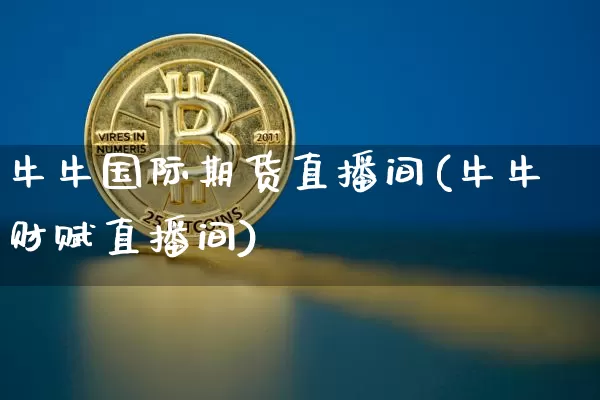 牛牛国际期货直播间(牛牛财赋直播间)_https://www.dcjwmf.com_中金所_第1张