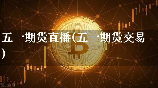 五一期货直播(五一期货交易)_https://www.dcjwmf.com_中金所_第1张