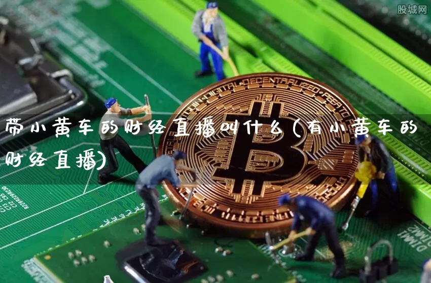 带小黄车的财经直播叫什么(有小黄车的财经直播)_https://www.dcjwmf.com_上期所_第1张