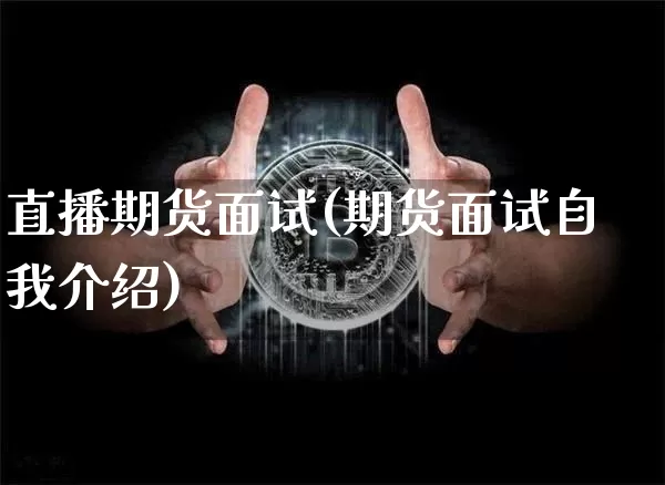 直播期货面试(期货面试自我介绍)_https://www.dcjwmf.com_大商所_第1张