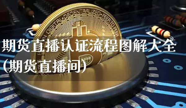 期货直播认证流程图解大全(期货直播间)_https://www.dcjwmf.com_上期能源_第1张