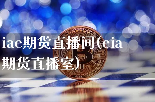 iae期货直播间(eia期货直播室)_https://www.dcjwmf.com_上期能源_第1张