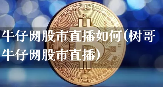 牛仔网股市直播如何(树哥牛仔网股市直播)_https://www.dcjwmf.com_郑商所_第1张