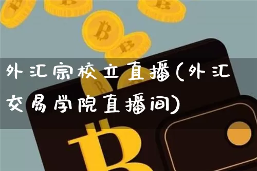 外汇宗校立直播(外汇交易学院直播间)_https://www.dcjwmf.com_上期所_第1张