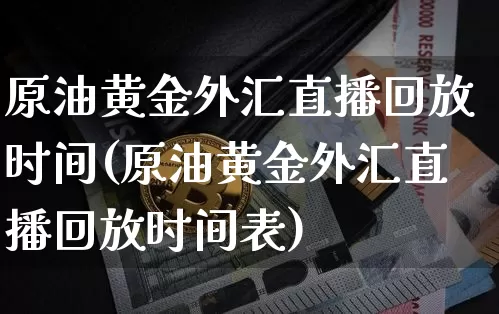 原油黄金外汇直播回放时间(原油黄金外汇直播回放时间表)_https://www.dcjwmf.com_郑商所_第1张