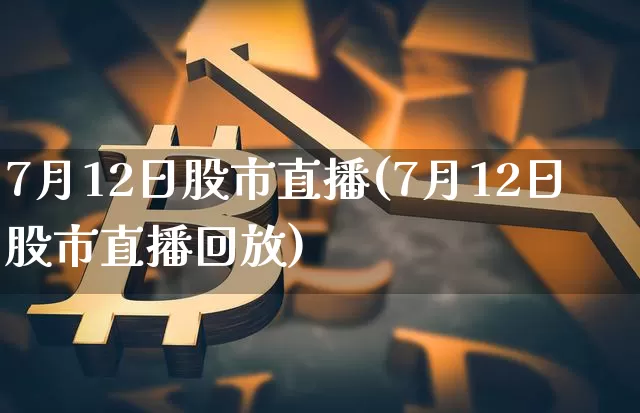 7月12日股市直播(7月12日股市直播回放)_https://www.dcjwmf.com_中金所_第1张