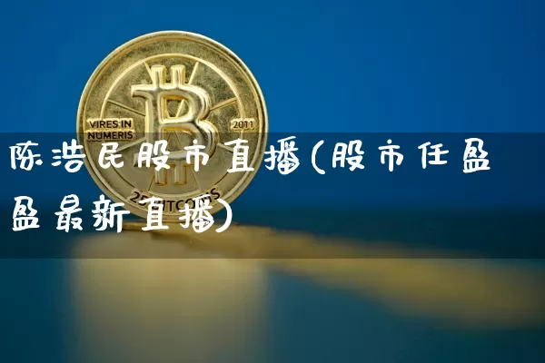 陈浩民股市直播(股市任盈盈最新直播)_https://www.dcjwmf.com_郑商所_第1张