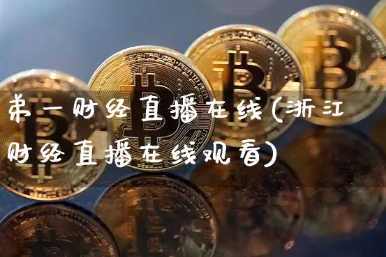 弟一财经直播在线(浙江财经直播在线观看)_https://www.dcjwmf.com_大商所_第1张