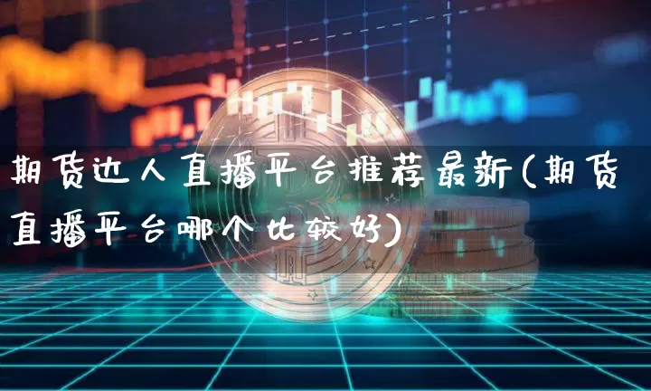 期货达人直播平台推荐最新(期货直播平台哪个比较好)_https://www.dcjwmf.com_中金所_第1张