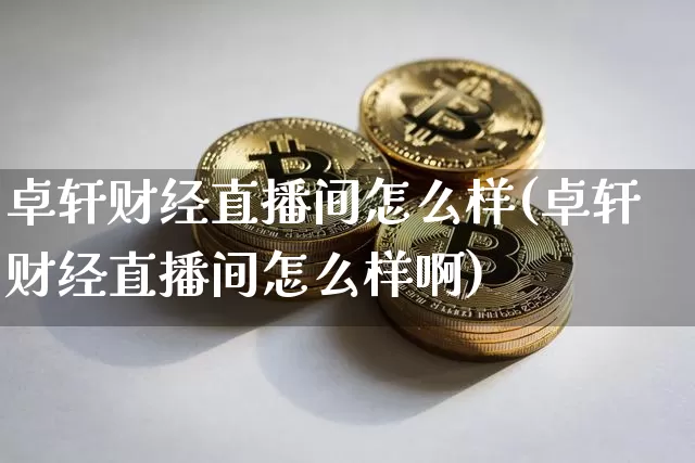卓轩财经直播间怎么样(卓轩财经直播间怎么样啊)_https://www.dcjwmf.com_中金所_第1张