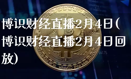 博识财经直播2月4日(博识财经直播2月4日回放)_https://www.dcjwmf.com_上期所_第1张