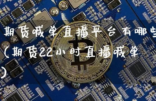 期货喊单直播平台有哪些(期货22小时直播喊单)_https://www.dcjwmf.com_上期能源_第1张
