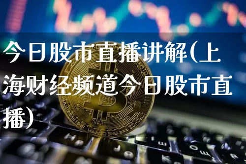 今日股市直播讲解(上海财经频道今日股市直播)_https://www.dcjwmf.com_上期能源_第1张