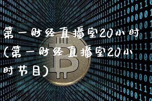 第一财经直播室20小时(第一财经直播室20小时节目)_https://www.dcjwmf.com_广期所_第1张