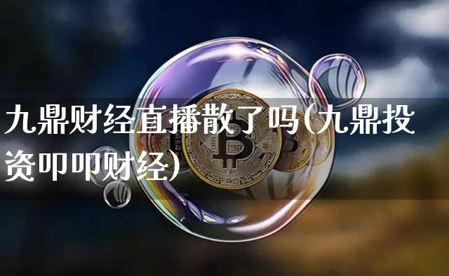 九鼎财经直播散了吗(九鼎投资叩叩财经)_https://www.dcjwmf.com_郑商所_第1张