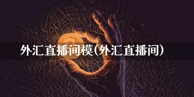 外汇直播间模(外汇直播间)_https://www.dcjwmf.com_广期所_第1张