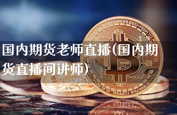 国内期货老师直播(国内期货直播间讲师)_https://www.dcjwmf.com_中金所_第1张