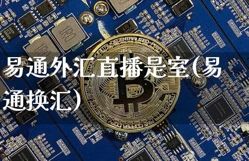 易通外汇直播是室(易通换汇)_https://www.dcjwmf.com_上期所_第1张