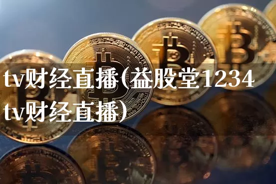tv财经直播(益股堂1234tv财经直播)_https://www.dcjwmf.com_上期所_第1张