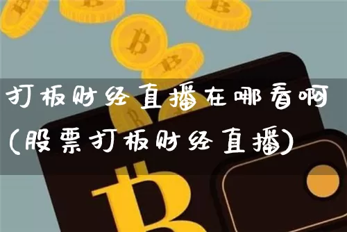打板财经直播在哪看啊(股票打板财经直播)_https://www.dcjwmf.com_郑商所_第1张