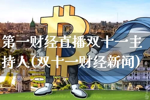 第一财经直播双十一主持人(双十一财经新闻)_https://www.dcjwmf.com_广期所_第1张