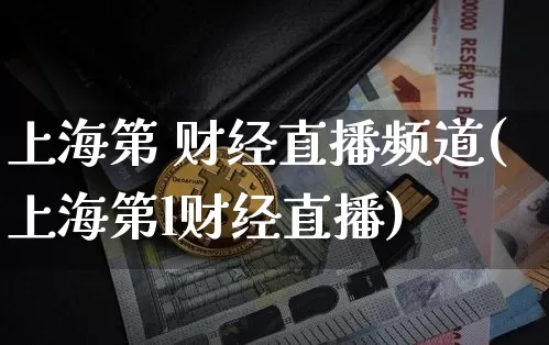 上海第 财经直播频道(上海第l财经直播)_https://www.dcjwmf.com_上期能源_第1张