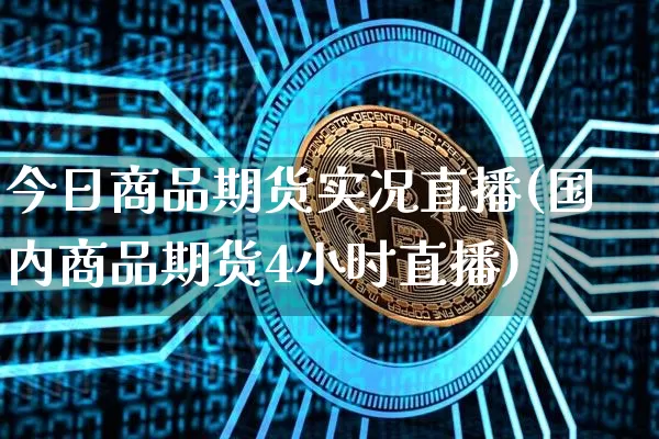 今日商品期货实况直播(国内商品期货4小时直播)_https://www.dcjwmf.com_广期所_第1张