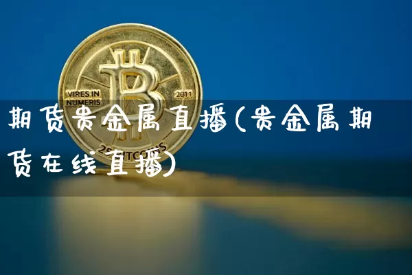 期货贵金属直播(贵金属期货在线直播)_https://www.dcjwmf.com_广期所_第1张