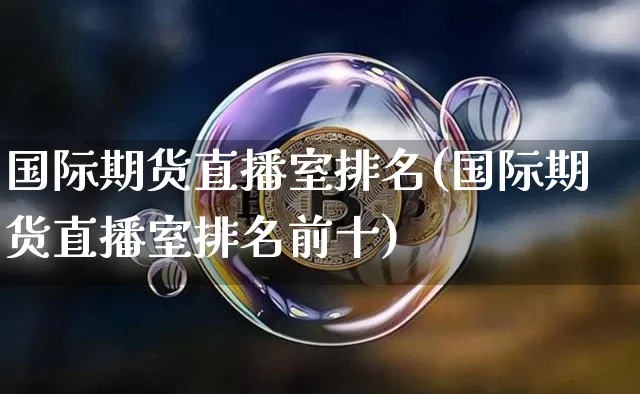国际期货直播室排名(国际期货直播室排名前十)_https://www.dcjwmf.com_中金所_第1张