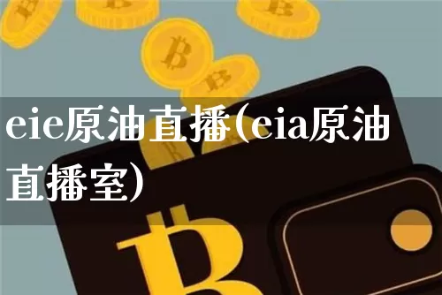 eie原油直播(eia原油直播室)_https://www.dcjwmf.com_广期所_第1张