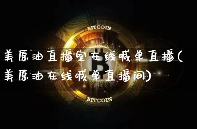 美原油直播室在线喊单直播(美原油在线喊单直播间)_https://www.dcjwmf.com_上期所_第1张