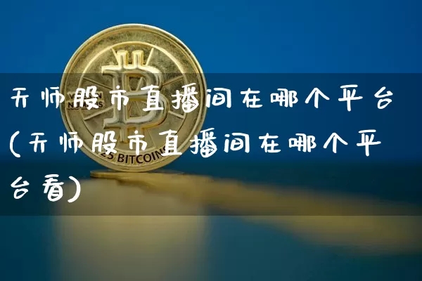 天师股市直播间在哪个平台(天师股市直播间在哪个平台看)_https://www.dcjwmf.com_广期所_第1张