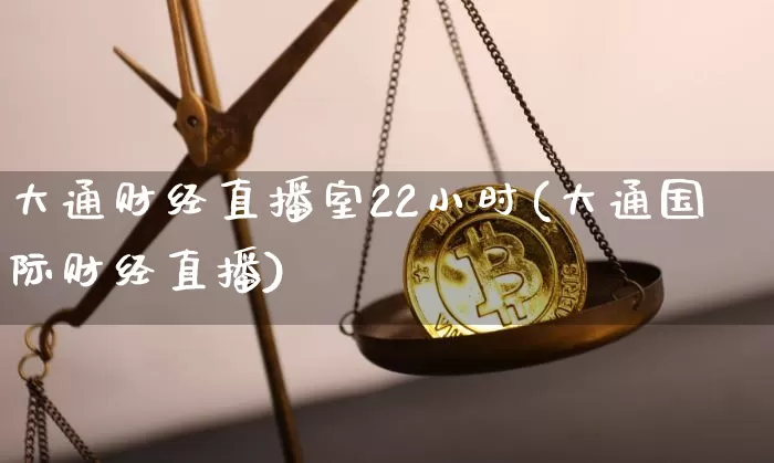 大通财经直播室22小时(大通国际财经直播)_https://www.dcjwmf.com_广期所_第1张