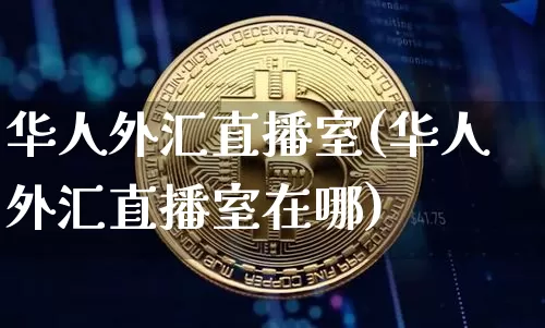 华人外汇直播室(华人外汇直播室在哪)_https://www.dcjwmf.com_广期所_第1张