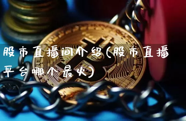 股市直播间介绍(股市直播平台哪个最火)_https://www.dcjwmf.com_郑商所_第1张