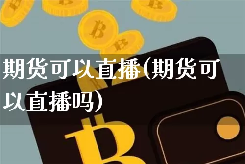 期货可以直播(期货可以直播吗)_https://www.dcjwmf.com_中金所_第1张