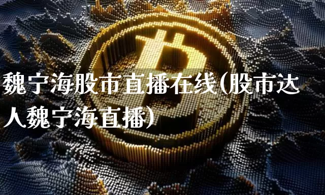 魏宁海股市直播在线(股市达人魏宁海直播)_https://www.dcjwmf.com_上期能源_第1张