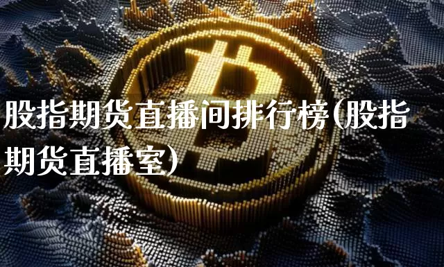 股指期货直播间排行榜(股指期货直播室)_https://www.dcjwmf.com_上期所_第1张