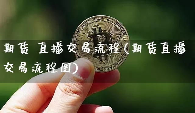期货 直播交易流程(期货直播交易流程图)_https://www.dcjwmf.com_广期所_第1张