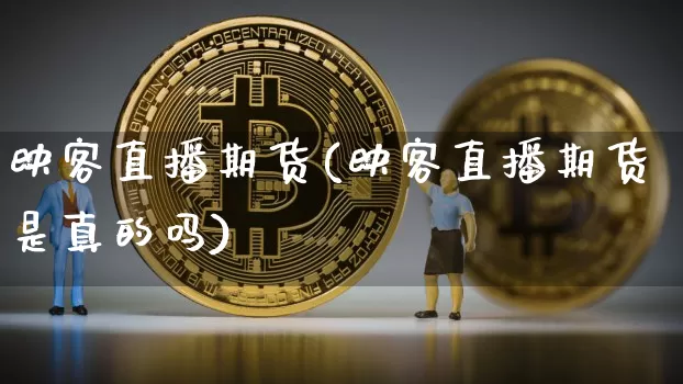 映客直播期货(映客直播期货是真的吗)_https://www.dcjwmf.com_广期所_第1张