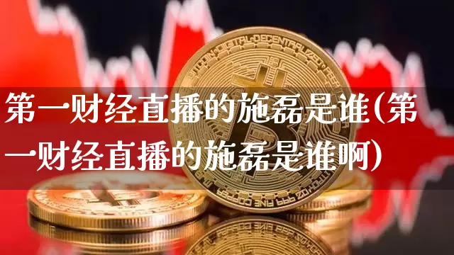 第一财经直播的施磊是谁(第一财经直播的施磊是谁啊)_https://www.dcjwmf.com_广期所_第1张